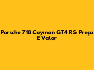 Porsche 718 Cayman GT4 RS: Preço E Valor