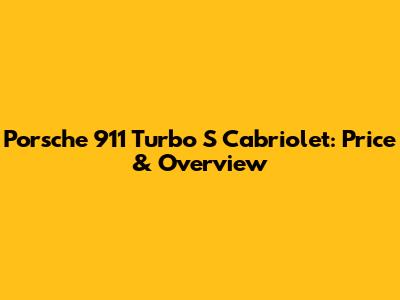 Porsche 911 Turbo S Cabriolet: Price & Overview