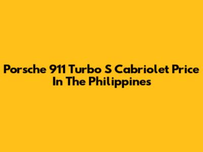 Porsche 911 Turbo S Cabriolet Price In The Philippines