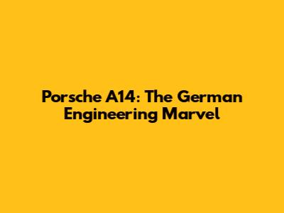 Porsche A14: The German Engineering Marvel