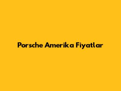 Porsche Amerika Fiyatlar

