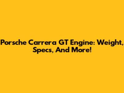Porsche Carrera GT Engine: Weight, Specs, And More!