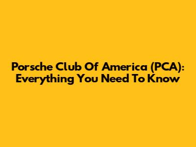 Porsche Club Of America (PCA): Everything You Need To Know
