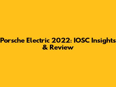 Porsche Electric 2022: IOSC Insights & Review