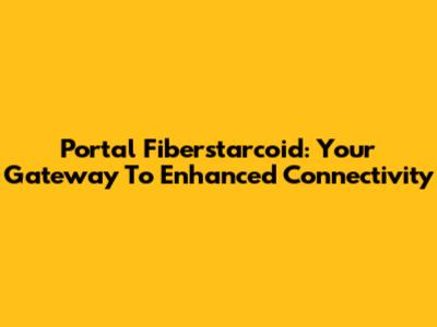 Portal Fiberstarcoid: Your Gateway To Enhanced Connectivity