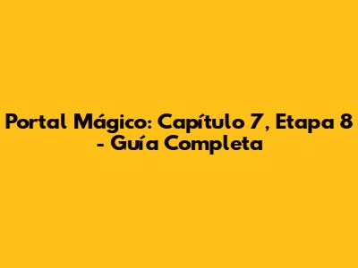 Portal Mágico: Capítulo 7, Etapa 8 - Guía Completa