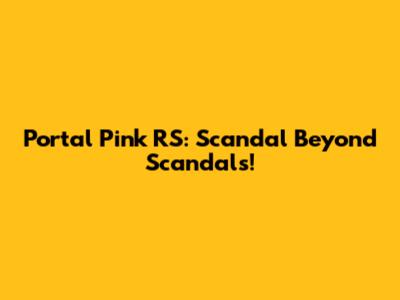 Portal Pink RS: Scandal Beyond Scandals!