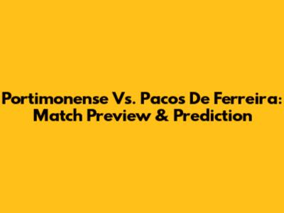 Portimonense Vs. Pacos De Ferreira: Match Preview & Prediction