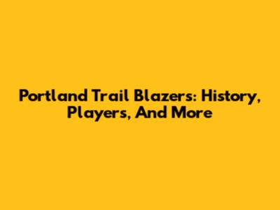 Portland Trail Blazers: History, Players, And More