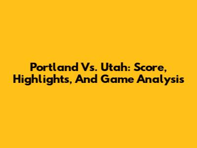 Portland Vs. Utah: Score, Highlights, And Game Analysis