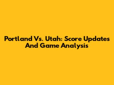 Portland Vs. Utah: Score Updates And Game Analysis