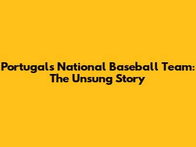 Portugal's National Baseball Team: The Unsung Story
