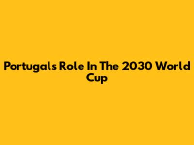 Portugal's Role In The 2030 World Cup