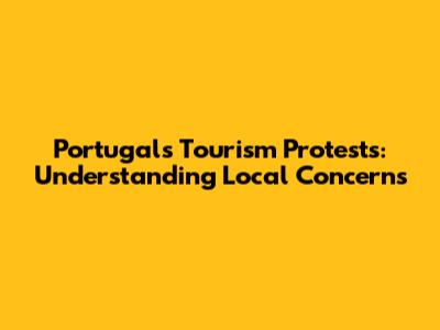Portugal's Tourism Protests: Understanding Local Concerns