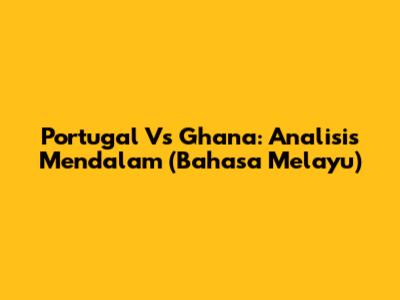Portugal Vs Ghana: Analisis Mendalam (Bahasa Melayu)