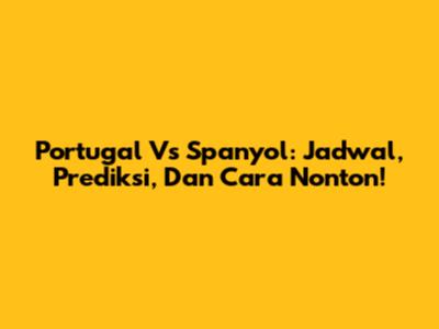 Portugal Vs Spanyol: Jadwal, Prediksi, Dan Cara Nonton!