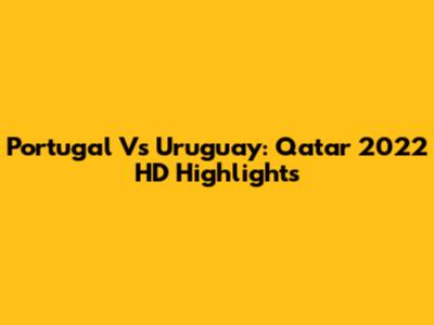 Portugal Vs Uruguay: Qatar 2022 HD Highlights