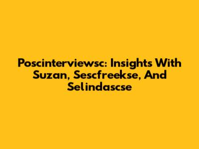 Poscinterviewsc: Insights With Suzan, Sescfreekse, And Selindascse