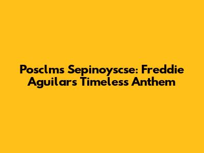 Posclms Sepinoyscse: Freddie Aguilar's Timeless Anthem