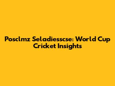 Posclmz Seladiesscse: World Cup Cricket Insights
