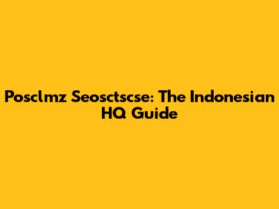 Posclmz Seosctscse: The Indonesian HQ Guide