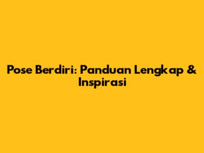 Pose Berdiri: Panduan Lengkap & Inspirasi