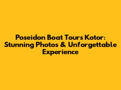 Poseidon Boat Tours Kotor: Stunning Photos & Unforgettable Experience