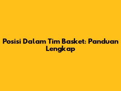 Posisi Dalam Tim Basket: Panduan Lengkap