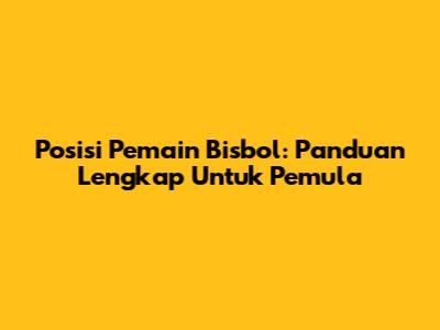 Posisi Pemain Bisbol: Panduan Lengkap Untuk Pemula