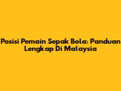 Posisi Pemain Sepak Bola: Panduan Lengkap Di Malaysia