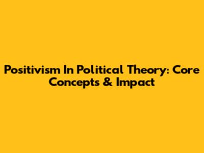 Positivism In Political Theory: Core Concepts & Impact