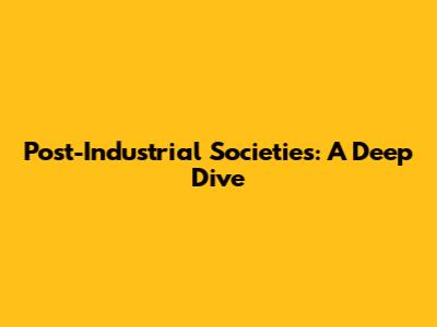 Post-Industrial Societies: A Deep Dive