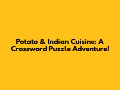 Potato & Indian Cuisine: A Crossword Puzzle Adventure!