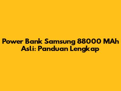 Power Bank Samsung 88000 MAh Asli: Panduan Lengkap