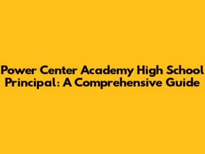 Power Center Academy High School Principal: A Comprehensive Guide