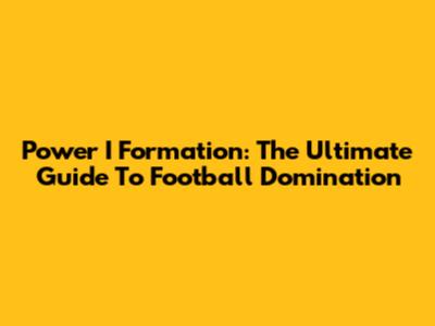 Power I Formation: The Ultimate Guide To Football Domination