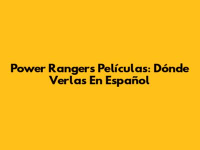 Power Rangers Películas: Dónde Verlas En Español