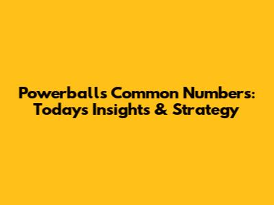 Powerball's Common Numbers: Today's Insights & Strategy