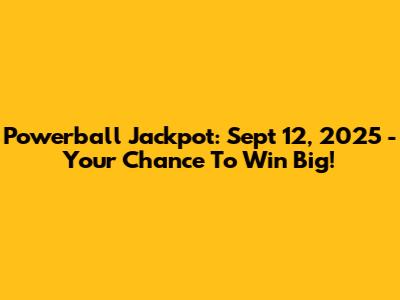 Powerball Jackpot: Sept 12, 2025 - Your Chance To Win Big!