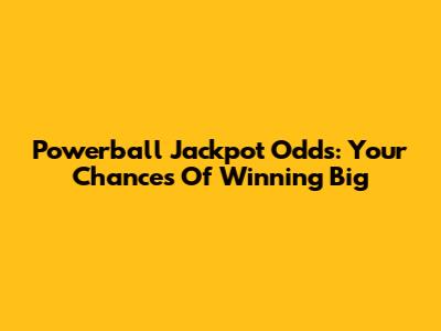 Powerball Jackpot Odds: Your Chances Of Winning Big