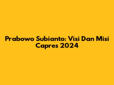 Prabowo Subianto: Visi Dan Misi Capres 2024