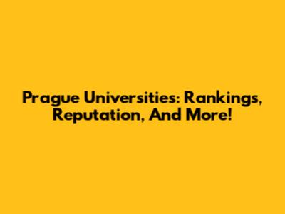 Prague Universities: Rankings, Reputation, And More!