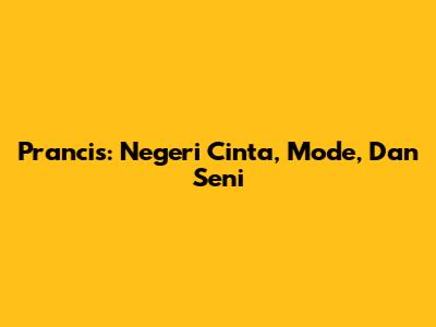 Prancis: Negeri Cinta, Mode, Dan Seni