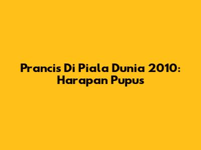 Prancis Di Piala Dunia 2010: Harapan Pupus