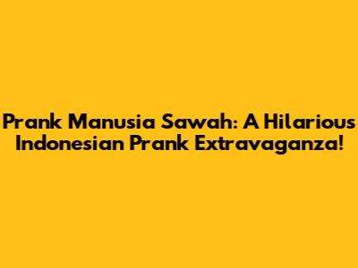 Prank Manusia Sawah: A Hilarious Indonesian Prank Extravaganza!