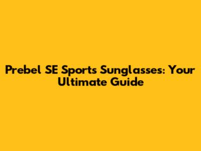 Prebel SE Sports Sunglasses: Your Ultimate Guide