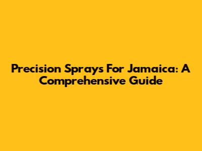 Precision Sprays For Jamaica: A Comprehensive Guide
