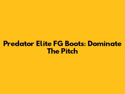 Predator Elite FG Boots: Dominate The Pitch