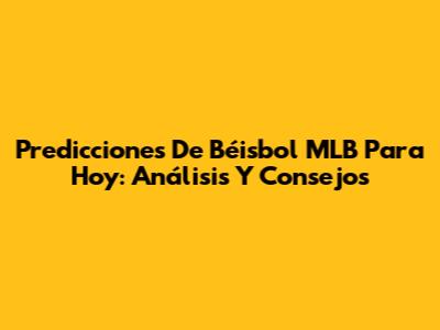 Predicciones De Béisbol MLB Para Hoy: Análisis Y Consejos
