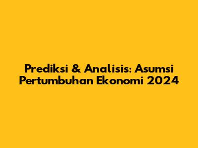 Prediksi & Analisis: Asumsi Pertumbuhan Ekonomi 2024